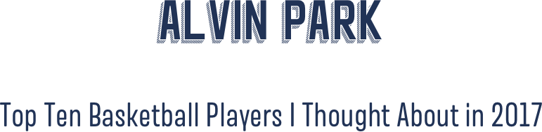 Alvin Park

Top Ten Basketball Players I Thought About in 2O17