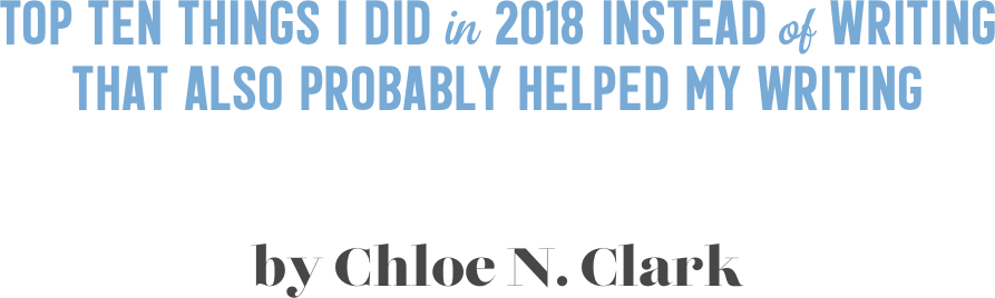 Top Ten THINGS I DID in 2018 INSTEAD of WRITING THAT ALSO PROBABLY HELPED MY WRITING


by Chloe N. Clark