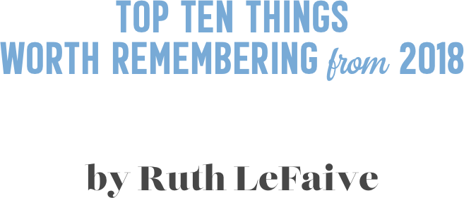 Top Ten things  worth remembering from 2018


by Ruth LeFaive