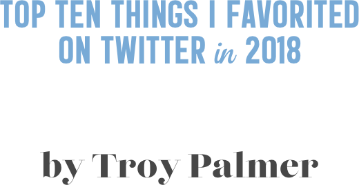 Top Ten Things I favorited  on Twitter in 2018


by Troy Palmer