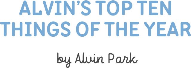 Alvin’s Top Ten  Things of the year

by Alvin Park