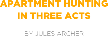 apartment hunting
in three acts

by jules archer