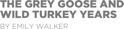 THE GREY GOOSE AND 
WILD TURKEY YEARS
by emily walker