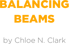 Balancing
Beams

by Chloe N. Clark