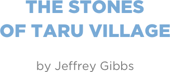 The stones  of taru village

by Jeffrey Gibbs