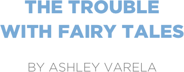 the trouble
with fairy tales

by ashley varela