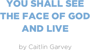 you shall see  the face of god
and live

by Caitlin Garvey