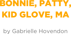 Bonnie, Patty,
kid glove, ma

by Gabrielle Hovendon