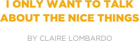 i only want to talk about the nice things

by claire lombardo