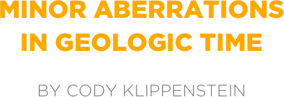 minor aberrations
in geologic time

by cody Klippenstein