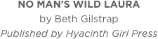 NO MAN’S WILD LAURA
by Beth Gilstrap
Published by Hyacinth Girl Press
