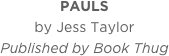 PAULS
by Jess Taylor
Published by Book Thug
