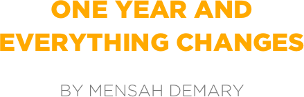 one year and
everything changes

by mensah demary